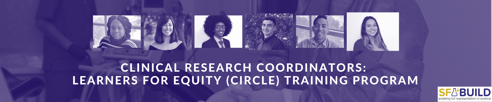A collage of 6 SF BUILD scholar portraits and a text under that reads "Clinical Research Coordinators: Learners For Equity (CIRCLE) Training Program